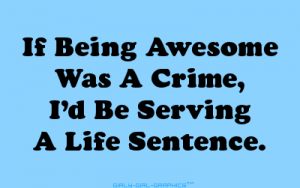 if-being-awesome-was-a-crime-id-be-serving-a-life-sentence-girly-quote